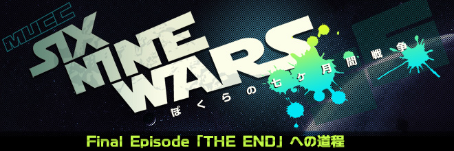 SIX NINE WARS -ぼくらの七ヶ月間戦争- Final Episode「THE END」
