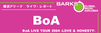 BoA LIVE TOUR 2004 -LOVE u0026 HONESTY-＞ ライヴ・レポート4/17＠横浜アリーナ | BARKS
