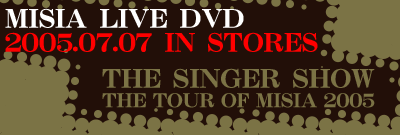 MISIA LIVE DVD 2005.07.07 IN STORES 『THE SINGER SHOW』 THE TOUR OF MISIA 2005
