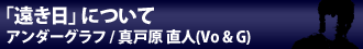 「遠き日」について アンダーグラフ/真戸原 直人(Vo & G)