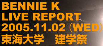 BENNIE K LIVE REPORT 2005.11.2(WED) 東海大学 建学祭
