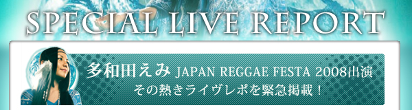 多和田えみ JAPAN REGGAE FESTA 2008出演 その熱きライヴレポを緊急掲載！