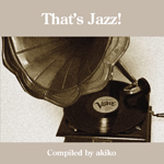 『That's Jazz！-Compiled by akiko-』