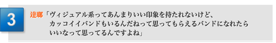 「ライヴ映像を見させてもらって、ムックは僕が思うヴィジュアル系に収まりきらないバンドじゃないかって思った」川島「ヴィジュアル系ってあんまりいい印象を持たれないけど、カッコイイバンドもいるんだねって思ってもらえるバンドになれたらいいなって思ってるんですよね」逹瑯