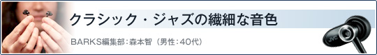 クラシック・ジャズの繊細な音色 BARKS編集部：森本智（男性：40代）