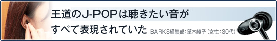 王道のJ-POPは聴きたい音がすべて表現されていた BARKS編集部：望木綾子（女性：30代）