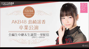 AKB48、島崎遥香の卒業公演をニコ生中継。過去生誕祭の一挙配信も